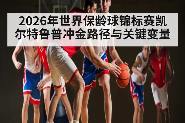 2026年世界保龄球锦标赛凯尔特鲁普冲金路径与关键变量